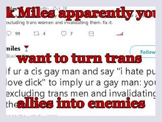 Ok miles apparently you want to turn trans allies into enemies