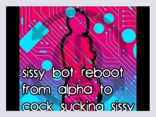 Sissy Bot reboot from Alpha to Cock Sucking Sissy