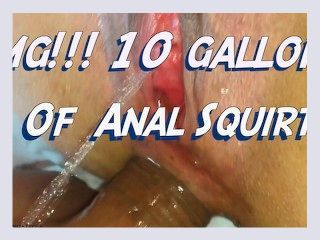 10 GALLONS OF ANAL SQUIRT 