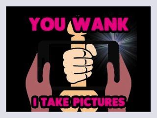 You wank off I will take pictures