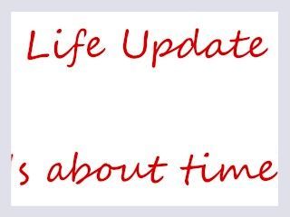 Life Update Its about time