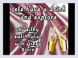 Lets have a drink and explore the silky satin fetish with sissy bruce